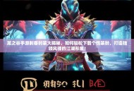 龙之谷手游刺客时装大揭秘，如何轻松下载个性装扮，打造独领风骚的江湖形象！