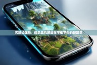 沉浸式体验，精品单机游戏在手机平台的新篇章