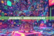 游戏词语的魅力，揭秘网络时代的语言新潮流