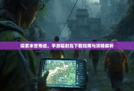 探索末世奇迹，手游辐射岛下载指南与攻略解析