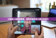 九键输入法视频教程，轻松掌握手机九键打字技巧