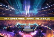 Dota 2国际赛事风云再起，战队争锋，荣耀之战即将上演