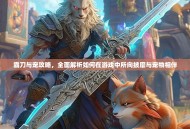 霸刀与宠攻略，全面解析如何在游戏中所向披靡与宠物相伴