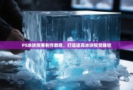 PS冰块效果制作教程，打造逼真冰块视觉体验