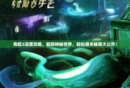 青蛇2深度攻略，解锁神秘世界，轻松通关秘籍大公开！