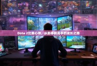 Dota 2比赛心得，从新手到高手的成长之路