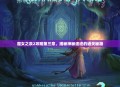 魔女之泉2攻略第三章，揭秘神秘遗迹的通关秘籍