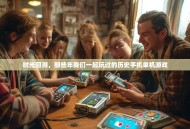 时光回溯，那些年我们一起玩过的历史手机单机游戏