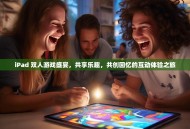 iPad 双人游戏盛宴，共享乐趣，共创回忆的互动体验之旅