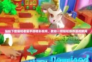 轻松下载猫和老鼠手游精彩视频，教你一招轻松保存游戏瞬间