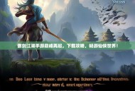 傲剑江湖手游巅峰再起，下载攻略，畅游仙侠世界！