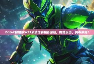Dota2秘境队W33米波比赛精彩回顾，绝地反击，勇夺荣耀！