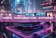 电竞新时代，职业游戏比赛报名平台崛起，选手梦开始的地方！