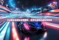 PS4赛车类游戏深度解析，速度与激情的虚拟竞技场