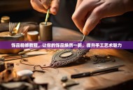 饰品精修教程，让你的饰品焕然一新，提升手工艺术魅力