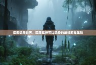 探索隐秘世界，深度解析可以隐身的单机游戏体验