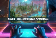 网游单机一键端，畅享独立游戏世界的便捷新体验