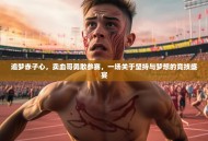 追梦赤子心，卖血哥勇敢参赛，一场关于坚持与梦想的竞技盛宴