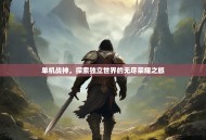 单机战神，探索独立世界的无尽荣耀之旅