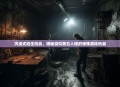 沉浸式逃生挑战，揭秘类似第五人格的惊悚游戏热潮