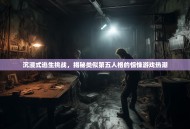沉浸式逃生挑战，揭秘类似第五人格的惊悚游戏热潮