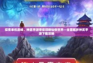 探索单机巅峰，神武手游带你领略仙侠世界—全面解析神武手游下载攻略