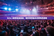 Dota 2赛事高潮迭起，精彩视频盘点点燃电竞激情