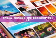 美秀图App，解锁视觉盛宴，轻松下载体验高品质图片浏览与分享！