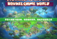 手游大地图下载攻略，畅游虚拟世界，轻松开启探险之旅