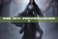 倩女幽魂，穿越千年，探寻游戏名字背后的文化底蕴与情感寄托