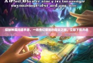 探秘神魔问道手游，一场奇幻冒险的指尖之旅，立即下载开启！