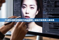 PS液化功能深度解析与实战教程—轻松打造完美人像效果
