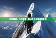 征服高峰，独自攀登—单机登山游戏体验分享