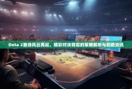 Dota 2赛场风云再起，精彩对决背后的策略解析与前瞻资讯