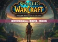 魔兽世界单机版6.0，重燃旧梦，重温传奇