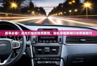 新手必看！近光灯操作视频教程，轻松掌握夜间行车照明技巧
