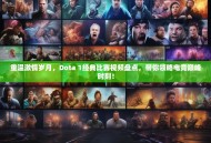 重温激情岁月，Dota 1经典比赛视频盘点，带你领略电竞巅峰时刻！