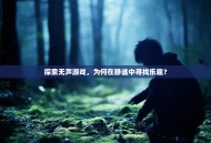 探索无声游戏，为何在静谧中寻找乐趣？