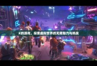 K的游戏，探索虚拟世界的无限魅力与挑战