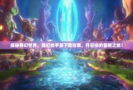 探秘奇幻世界，魔幻类手游下载指南，开启你的冒险之旅！