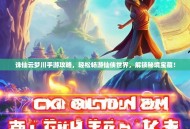诛仙云梦川手游攻略，轻松畅游仙侠世界，解锁秘境宝藏！