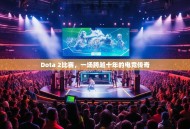 Dota 2比赛，一场跨越十年的电竞传奇