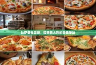 比萨美食攻略，探寻意大利的灵魂美味