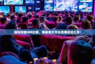 轻松观看IEM比赛，揭秘各大平台直播资讯汇总！