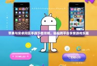 苹果与安卓同区手游下载攻略，轻松跨平台享受游戏乐趣