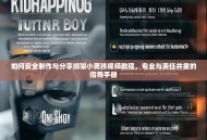 如何安全制作与分享绑架小男孩视频教程，专业与责任并重的指导手册