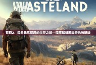 荒原2，探索无尽荒原的生存之旅—深度解析游戏特色与玩法