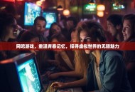 网吧游戏，重温青春记忆，探寻虚拟世界的无限魅力