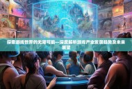 探索游戏世界的无限可能—深度解析游戏产业发展趋势及未来展望