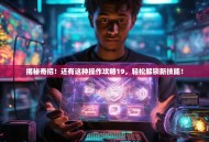 揭秘奇招！还有这种操作攻略19，轻松解锁新技能！